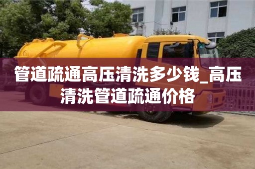 管道疏通高壓清洗多少錢_高壓清洗管道疏通價格