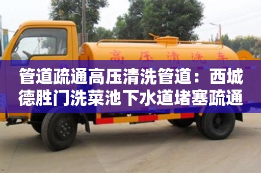 北京管道疏通高壓清洗管道：西城德勝門洗菜池下水道堵塞疏通