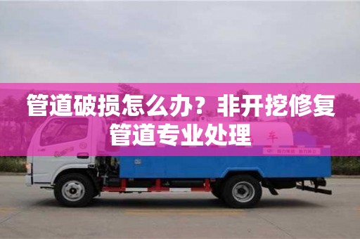 管道破損怎么辦？非開(kāi)挖修復(fù)管道專業(yè)處理