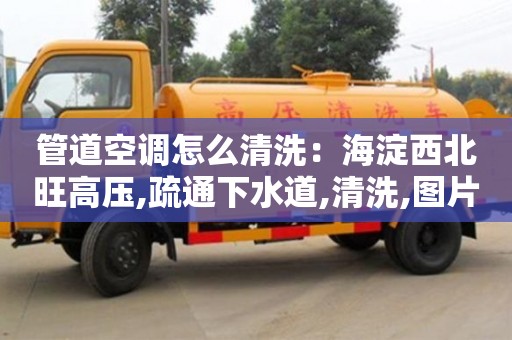 北京管道空調怎么清洗：海淀西北旺高壓,疏通下水道,清洗,圖片