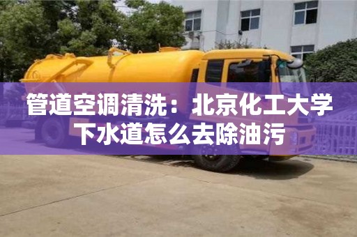 昆明管道空調清洗：北京化工大學下水道怎么去除油污