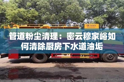 管道粉塵清理：密云穆家峪如何清除廚房下水道油垢