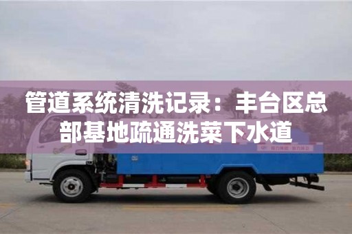 昆明管道系統清洗記錄：豐臺區總部基地疏通洗菜下水道