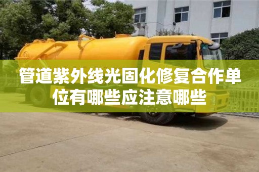 管道紫外線光固化修復合作單位有哪些應注意哪些