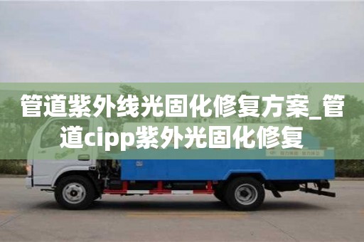 管道紫外線光固化修復方案_管道cipp紫外光固化修復
