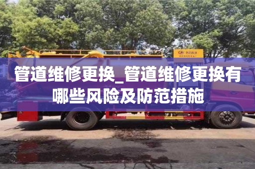 深圳管道維修更換_管道維修更換有哪些風險及防范措施