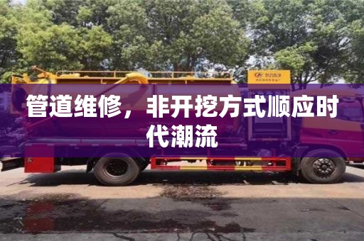北京管道維修，非開挖方式順應時代潮流