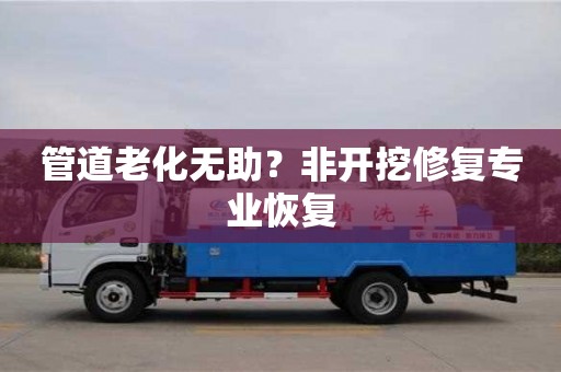 石家莊管道老化無助？非開挖修復專業恢復