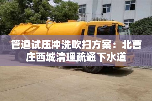 北京管道試壓沖洗吹掃方案：北曹莊西城清理疏通下水道