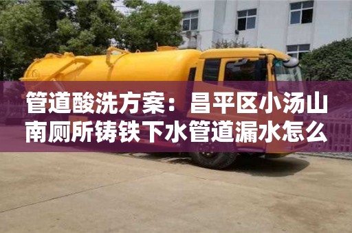 北京管道酸洗方案：昌平區小湯山南廁所鑄鐵下水管道漏水怎么處理