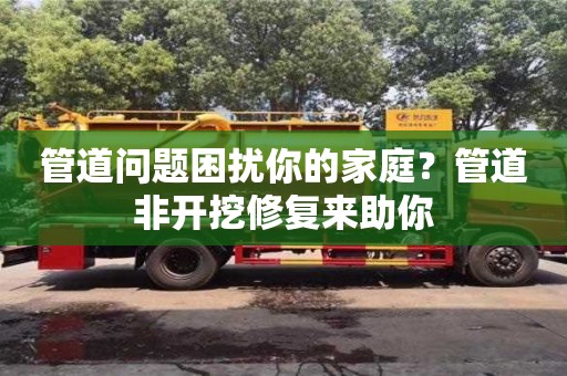 合肥管道問題困擾你的家庭？管道非開挖修復來助你