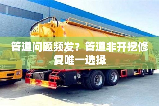 北京管道問題頻發？管道非開挖修復唯一選擇