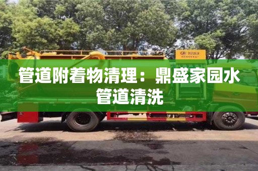 北京管道附著物清理：鼎盛家園水管道清洗
