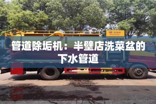 管道除垢機：半壁店洗菜盆的下水管道