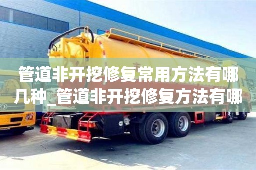 北京管道非開挖修復常用方法有哪幾種_管道非開挖修復方法有哪些