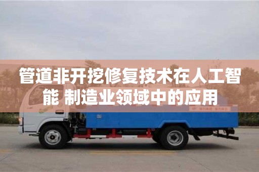 成都管道非開挖修復技術在人工智能+制造業領域中的應用
