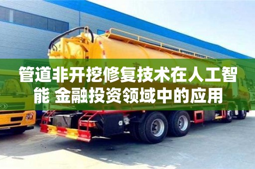 北京管道非開挖修復(fù)技術(shù)在人工智能+金融投資領(lǐng)域中的應(yīng)用