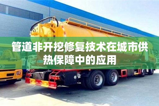 廈門(mén)管道非開(kāi)挖修復(fù)技術(shù)在城市供熱保障中的應(yīng)用