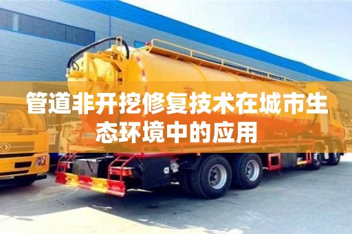北京管道非開挖修復技術在城市生態環境中的應用