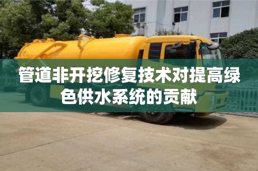 北京管道非開挖修復技術對提高綠色供水系統(tǒng)的貢獻