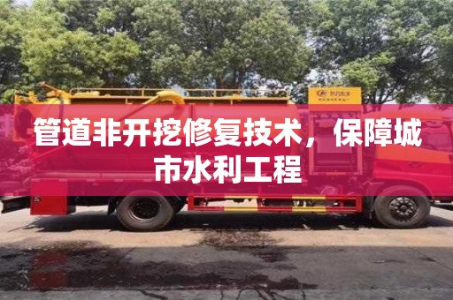 北京管道非開挖修復技術，保障城市水利工程
