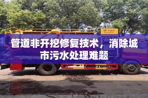 北京管道非開挖修復技術，消除城市污水處理難題