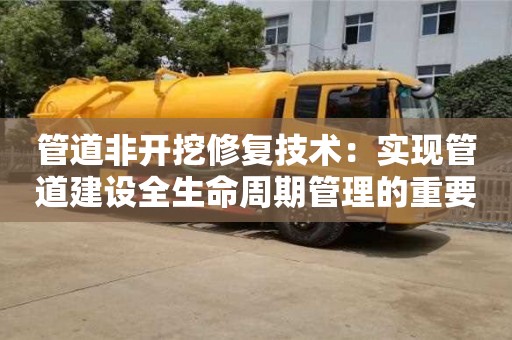 管道非開挖修復技術：實現管道建設全生命周期管理的重要途徑