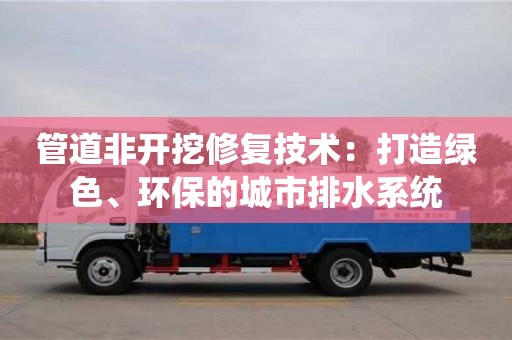 管道非開挖修復技術：打造綠色、環保的城市排水系統