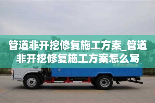 唐山管道非開挖修復施工方案_管道非開挖修復施工方案怎么寫