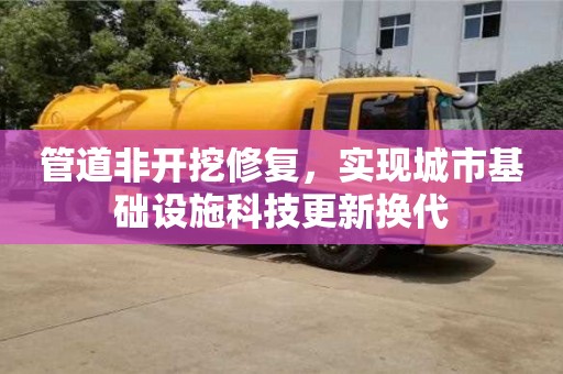 北京管道非開挖修復，實現(xiàn)城市基礎(chǔ)設(shè)施科技更新?lián)Q代