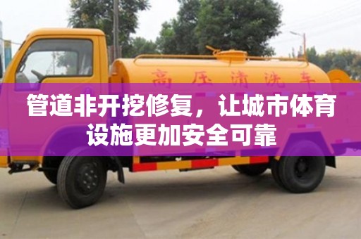北京管道非開挖修復，讓城市體育設施更加安全可靠