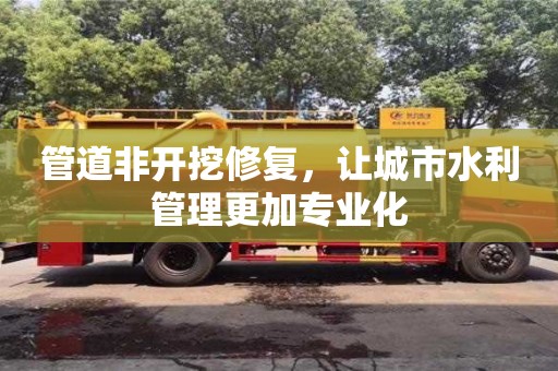 北京管道非開挖修復，讓城市水利管理更加專業(yè)化