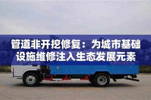北京管道非開挖修復：為城市基礎設施維修注入生態發展元素