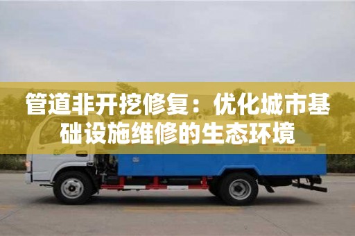 北京管道非開挖修復：優化城市基礎設施維修的生態環境