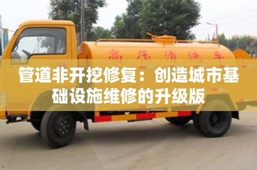 北京管道非開挖修復：創造城市基礎設施維修的升級版