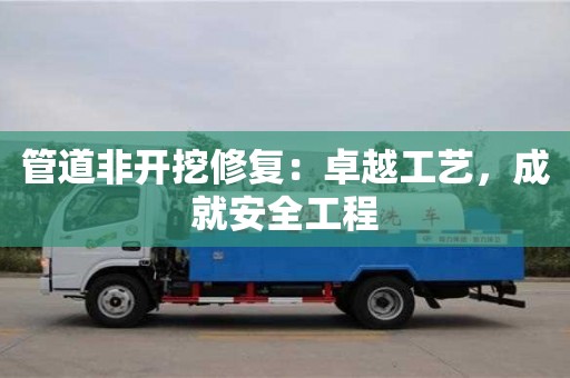 南京管道非開挖修復(fù)：卓越工藝，成就安全工程