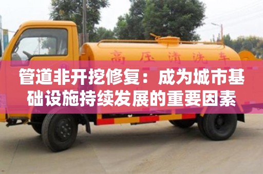 北京管道非開挖修復：成為城市基礎設施持續發展的重要因素