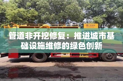 管道非開挖修復：推進城市基礎設施維修的綠色創新