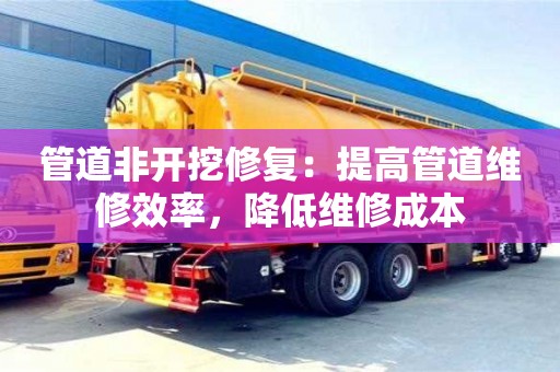 石家莊管道非開挖修復：提高管道維修效率，降低維修成本