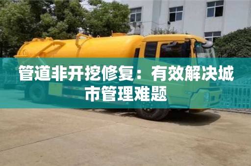 北京管道非開挖修復：有效解決城市管理難題