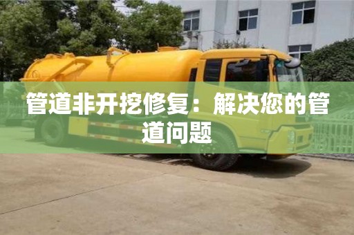廈門管道非開挖修復：解決您的管道問題