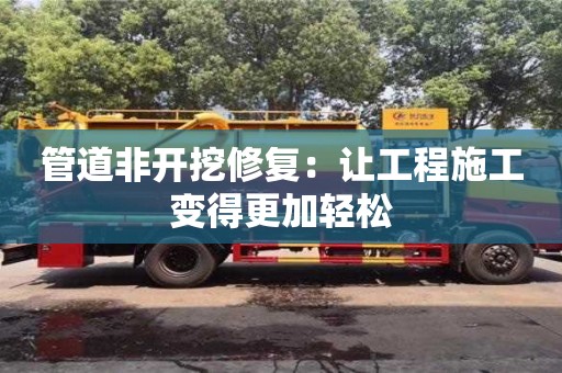 管道非開挖修復：讓工程施工變得更加輕松