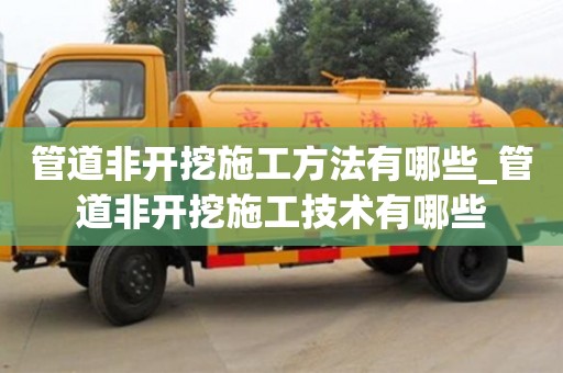 唐山管道非開挖施工方法有哪些_管道非開挖施工技術有哪些