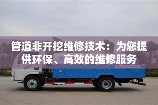 北京管道非開挖維修技術：為您提供環(huán)保、高效的維修服務