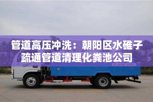 北京管道高壓沖洗：朝陽區水碓子疏通管道清理化糞池公司