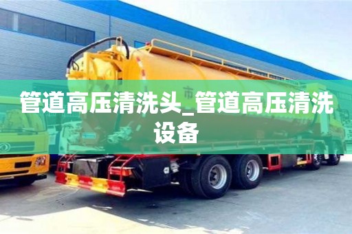 管道高壓清洗頭_管道高壓清洗設備