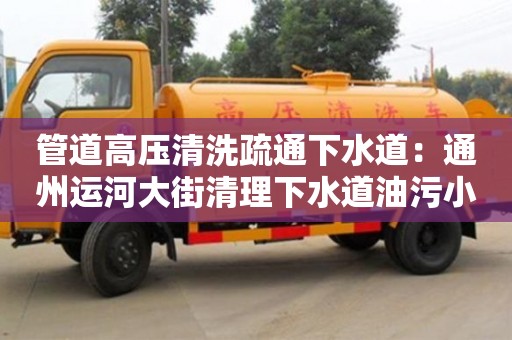 唐山管道高壓清洗疏通下水道：通州運河大街清理下水道油污小妙招