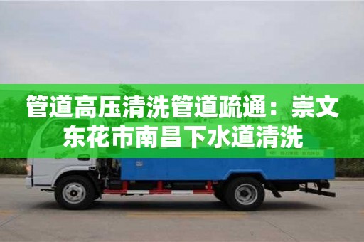 唐山管道高壓清洗管道疏通：崇文東花市南昌下水道清洗