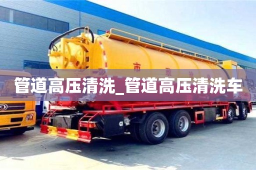 唐山管道高壓清洗_管道高壓清洗車