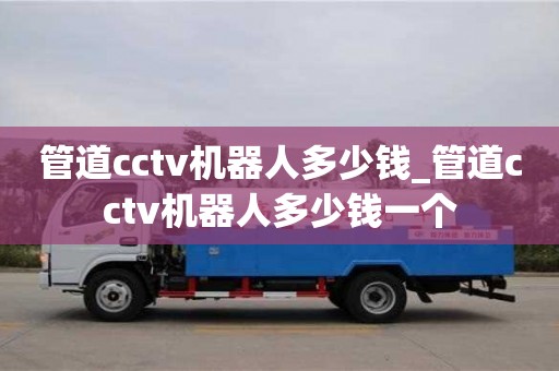 唐山管道cctv機器人多少錢_管道cctv機器人多少錢一個